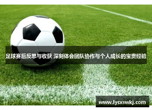 足球赛后反思与收获 深刻体会团队协作与个人成长的宝贵经验
