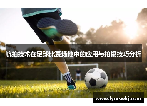 航拍技术在足球比赛场地中的应用与拍摄技巧分析