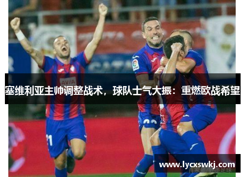 塞维利亚主帅调整战术，球队士气大振：重燃欧战希望
