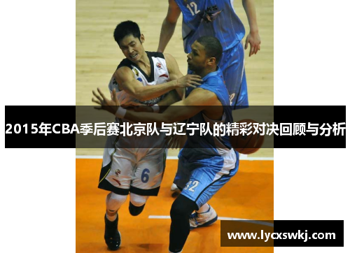 2015年CBA季后赛北京队与辽宁队的精彩对决回顾与分析