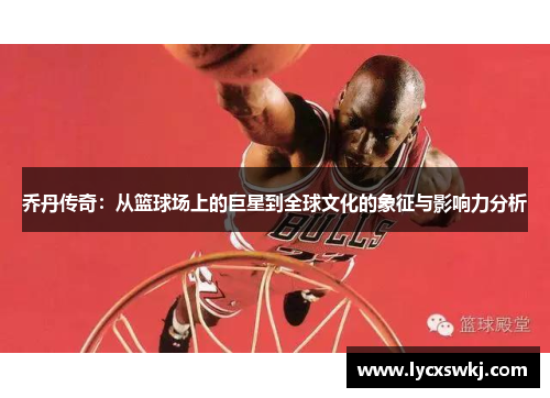 乔丹传奇：从篮球场上的巨星到全球文化的象征与影响力分析