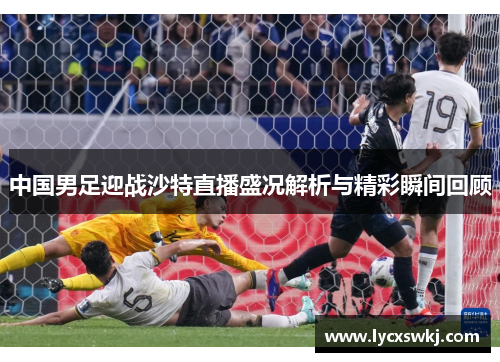 中国男足迎战沙特直播盛况解析与精彩瞬间回顾