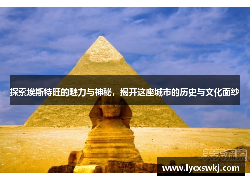 探索埃斯特旺的魅力与神秘，揭开这座城市的历史与文化面纱