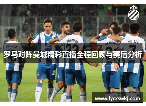 罗马对阵曼城精彩直播全程回顾与赛后分析