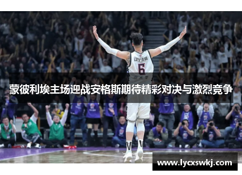 蒙彼利埃主场迎战安格斯期待精彩对决与激烈竞争