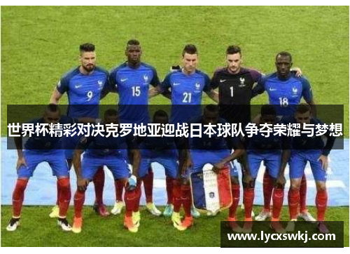 世界杯精彩对决克罗地亚迎战日本球队争夺荣耀与梦想